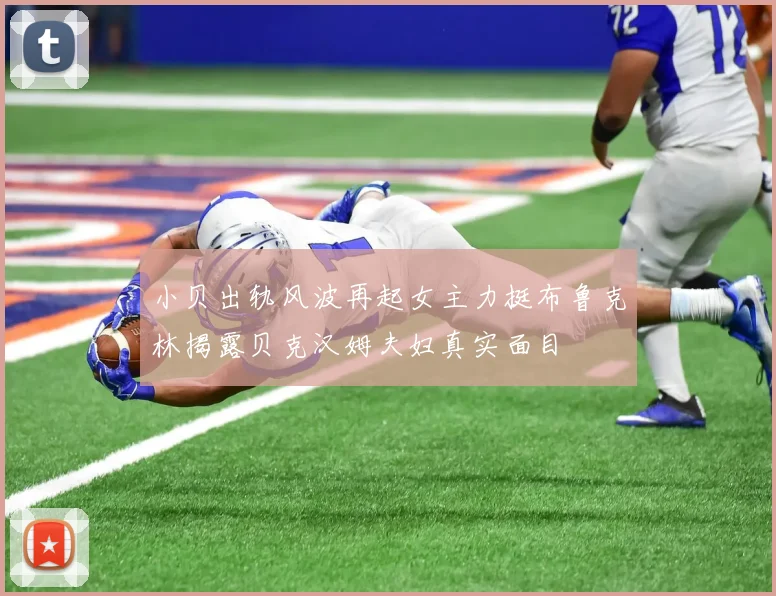 小贝出轨风波再起女主力挺布鲁克林揭露贝克汉姆夫妇真实面目