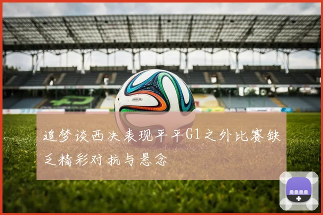 追梦谈西决表现平平G1之外比赛缺乏精彩对抗与悬念