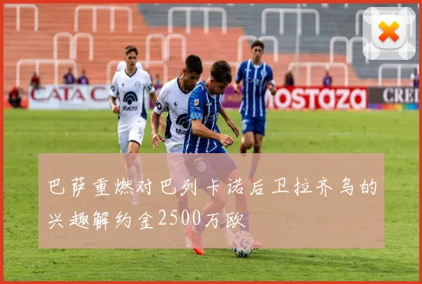 巴萨重燃对巴列卡诺后卫拉齐乌的兴趣解约金2500万欧
