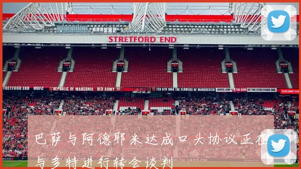 巴萨与阿德耶米达成口头协议正在与多特进行转会谈判