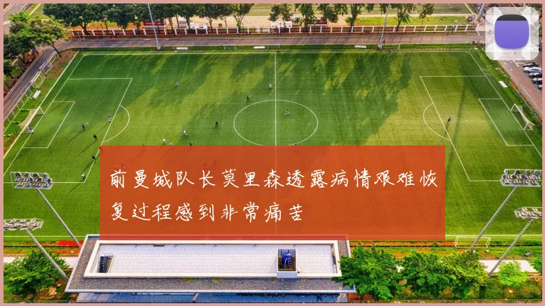 前曼城队长莫里森透露病情艰难恢复过程感到非常痛苦
