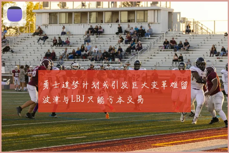 勇士追梦计划或引发巨大变革难留波津与LBJ只能亏本交易