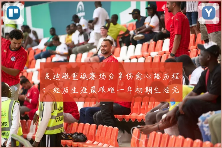 麦迪逊重返赛场分享伤愈心路历程：经历生涯最艰难一年初期生活无法自理